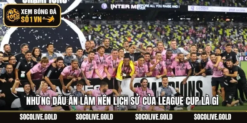 Những dấu ấn làm nên lịch sử của League Cup là gì 