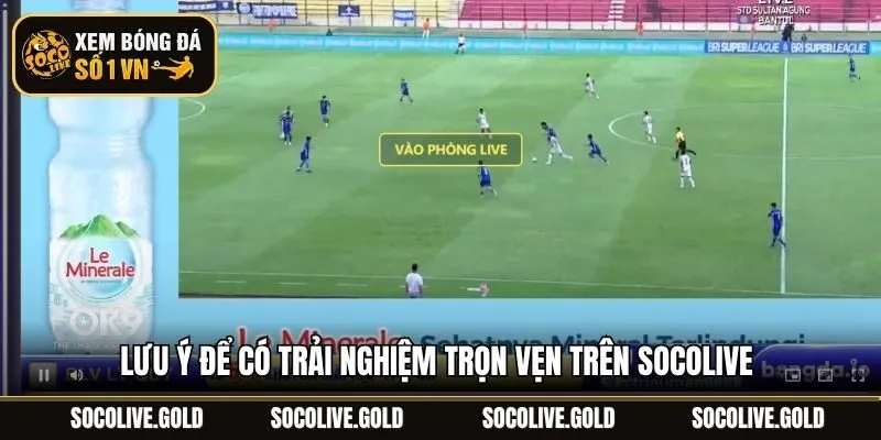 Lưu ý để có trải nghiệm trọn vẹn trên Socolive 