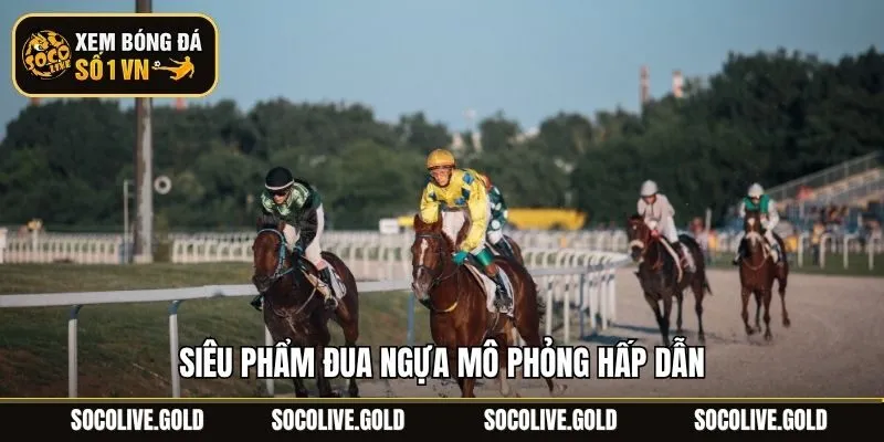 Siêu phẩm đua ngựa mô phỏng hấp dẫn