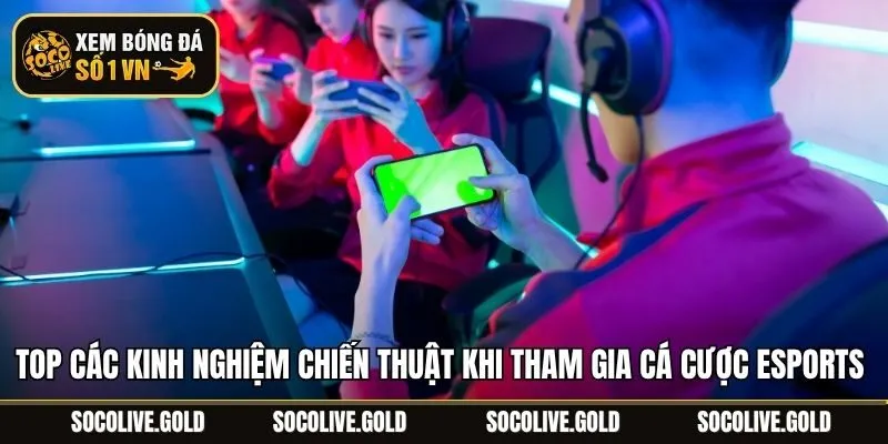 Top các kinh nghiệm chiến thuật khi tham gia cá cược Esports 