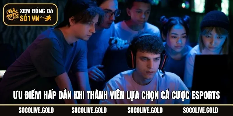 Ưu điểm hấp dẫn khi thành viên lựa chọn cá cược Esports
